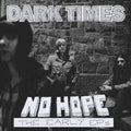 DARK TIMES - NO HOPE / THE EARLY EPS