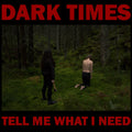 DARK TIMES - TELL ME WHAT I NEED